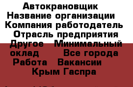 Автокрановщик › Название организации ­ Компания-работодатель › Отрасль предприятия ­ Другое › Минимальный оклад ­ 1 - Все города Работа » Вакансии   . Крым,Гаспра